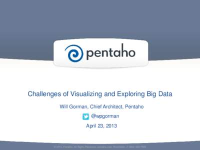 Challenges of Visualizing and Exploring Big Data Will Gorman, Chief Architect, Pentaho @wpgorman April 23, 2013  © 2012, Pentaho. All Rights Reserved. pentaho.com. Worldwide +[removed]