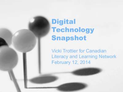 Digital Technology Snapshot Vicki Trottier for Canadian Literacy and Learning Network February 12, 2014