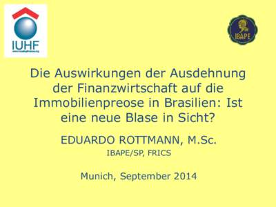 Die Auswirkungen der Ausdehnung der Finanzwirtschaft auf die Immobilienpreose in Brasilien: Ist eine neue Blase in Sicht? EDUARDO ROTTMANN, M.Sc. IBAPE/SP, FRICS