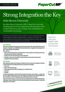 Case Study - Education  Strong Integration the Key John Brown University For John Brown University (JBU), PaperCut is not only slashing print costs, but supporting rationalization of the