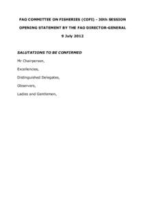 FAO COMMITTEE ON FISHERIES (COFI) - 30th SESSION OPENING STATEMENT BY THE FAO DIRECTOR-GENERAL 9 July 2012 SALUTATIONS TO BE CONFIRMED Mr Chairperson,