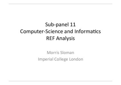 Sub-­‐panel	
  11	
   Computer-­‐Science	
  and	
  Informa6cs	
   REF	
  Analysis	
  	
   Morris	
  Sloman	
   Imperial	
  College	
  London	
  