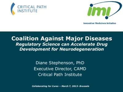 Coalition Against Major Diseases Regulatory Science can Accelerate Drug Development for Neurodegeneration Diane Stephenson, PhD Executive Director, CAMD