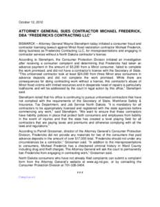 October 12, 2012  ATTORNEY GENERAL SUES CONTRACTOR MICHAEL FREDERICK, DBA “FREDERICKS CONTRACTING LLC” BISMARCK – Attorney General Wayne Stenehjem today initiated a consumer fraud and contractor licensing lawsuit a