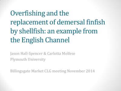 Overfishing and the replacement of demersal finfish by shellfish: an example from the English Channel Jason Hall-Spencer & Carlotta Molfese Plymouth University