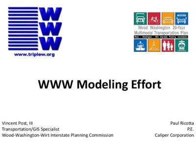 WWW Modeling Effort Vincent Post, III Transportation/GIS Specialist Wood-Washington-Wirt Interstate Planning Commission  Paul Ricotta