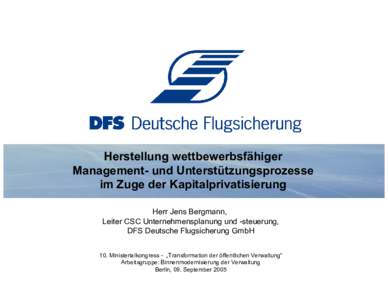 Herstellung wettbewerbsfähiger Management- und Unterstützungsprozesse im Zuge der Kapitalprivatisierung Herr Jens Bergmann, Leiter CSC Unternehmensplanung und -steuerung, DFS Deutsche Flugsicherung GmbH