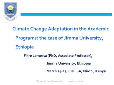 Climate Change Adaptation in the Academic Programs: the case of Jimma University, Ethiopia Fikre Lemessa (PhD, Associate Professor), Jimma University, Ethiopia