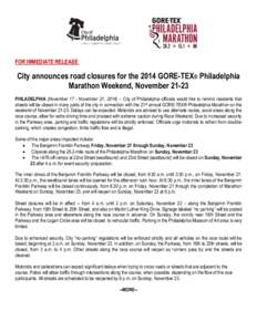 FOR IMMEDIATE RELEASE  City announces road closures for the 2014 GORE-TEX® Philadelphia Marathon Weekend, November[removed]PHILADELPHIA (November 17 - November 21, 2014) – City of Philadelphia officials would like to re