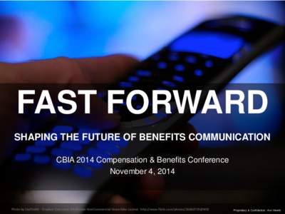 FAST FORWARD SHAPING THE FUTURE OF BENEFITS COMMUNICATION CBIA 2014 Compensation & Benefits Conference November 4, 2014  Photo by SkyFireXII - Creative Commons Attribution-NonCommercial-ShareAlike License http://www.flic