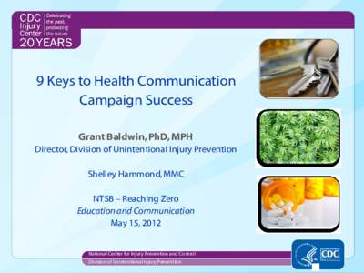 9 Keys to Health Communication Campaign Success Grant Baldwin, PhD, MPH Director, Division of Unintentional Injury Prevention  Shelley Hammond, MMC