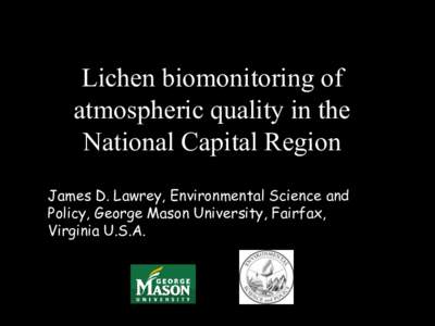 Lichen biomonitoring of atmospheric quality in the National Capital Region James D. Lawrey, Environmental Science and Policy, George Mason University, Fairfax, Virginia U.S.A.