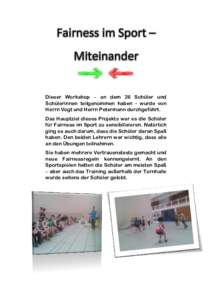 Fairness im Sport – Miteinander Dieser Workshop – an dem 26 Schüler und Schülerinnen teilgenommen haben - wurde von Herrn Vogt und Herrn Petermann durchgeführt. Das Hauptziel dieses Projekts war es die Schüler