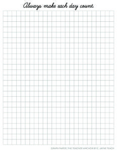 Always make each day count.  GRAPH PAPER | THE TEACHER ANCHOR BY C. JAYNE TEACH 