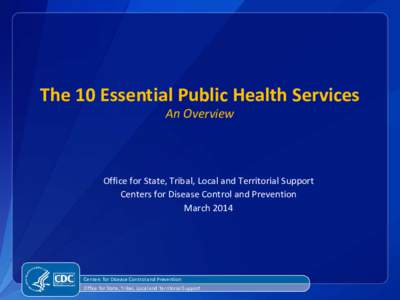The 10 Essential Public Health Services An Overview Office for State, Tribal, Local and Territorial Support Centers for Disease Control and Prevention March 2014