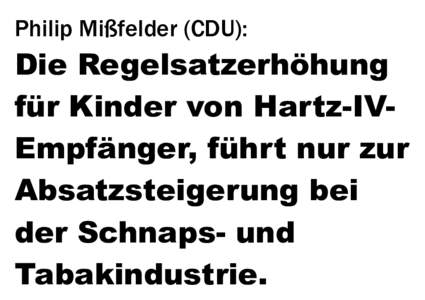 Philip Mißfelder (CDU):  Die Regelsatzerhöhung für Kinder von Hartz-IVEmpfänger, führt nur zur Absatzsteigerung bei der Schnaps- und