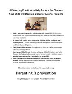 6 Parenting Practices to Help Reduce the Chances  Your Child will Develop a Drug or Alcohol Problem    • Build a warm and supportive relationship with your child. Children who  have a war