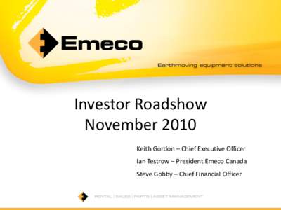 Investor Roadshow November 2010 Keith Gordon – Chief Executive Officer Ian Testrow – President Emeco Canada  Steve Gobby – Chief Financial Officer