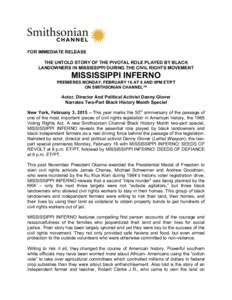 FOR IMMEDIATE RELEASE THE UNTOLD STORY OF THE PIVOTAL ROLE PLAYED BY BLACK LANDOWNERS IN MISSISSIPPI DURING THE CIVIL RIGHTS MOVEMENT MISSISSIPPI INFERNO PREMIERES MONDAY, FEBRUARY 16 AT 8 AND 9PM ET/PT