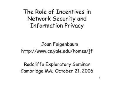 The Role of Incentives in Network Security and Information Privacy Joan Feigenbaum http://www.cs.yale.edu/homes/jf Radcliffe Exploratory Seminar