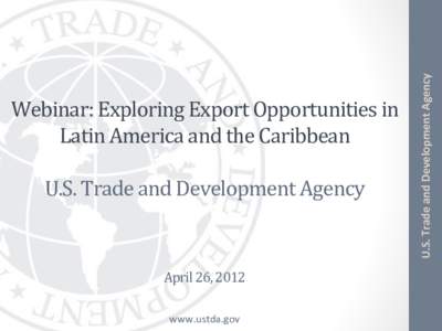 Webinar:	
  Exploring	
  Export	
  Opportunities	
  in	
   Latin	
  America	
  and	
  the	
  Caribbean	
   	
   U.S.	
  Trade	
  and	
  Development	
   Agency	
   	
  