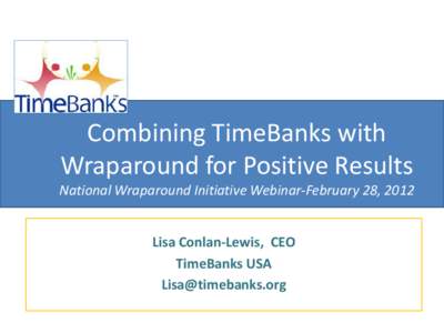 Combining TimeBanks with Wraparound for Positive Results National Wraparound Initiative Webinar-February 28, 2012 Lisa Conlan-Lewis, CEO TimeBanks USA [removed]