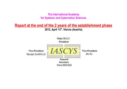 The International Academy for Systems and Cybernetics Sciences Report at the end of the 2 years of the establishment phase 2012, April 13th, Vienna (Austria)