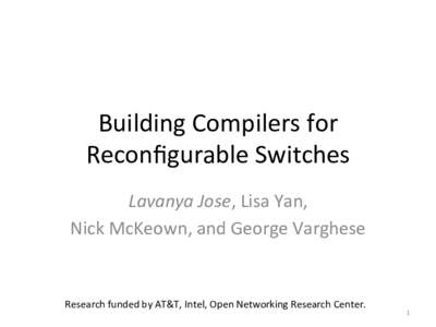 Building	
  Compilers	
  for	
   Reconﬁgurable	
  Switches	
   Lavanya	
  Jose,	
  Lisa	
  Yan,	
   Nick	
  McKeown,	
  and	
  George	
  Varghese	
    Research	
  funded	
  by	
  AT&T,	
  Intel,	
  O