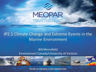 IP2.1	
  Climate	
  Change	
  and	
  Extreme	
  Events	
  in	
  the	
   Marine	
  Environment	
   	
   Bill	
  Merryﬁeld	
   Environment	
  Canada/University	
  of	
  Victoria	
  