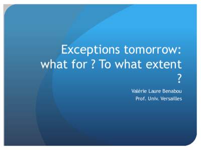 Exceptions tomorrow: what for ? To what extent ? Valérie Laure Benabou Prof. Univ. Versailles