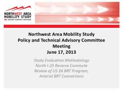 Northwest Area Mobility Study Policy and Technical Advisory Committee Meeting June 17, 2013 Study Evaluation Methodology North I-25 Reverse Commute