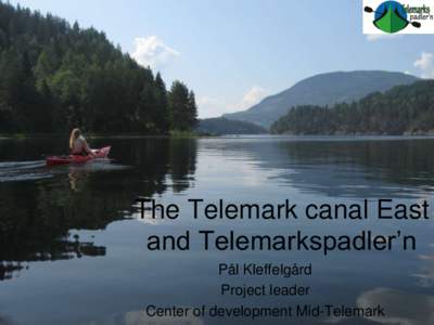 The Telemark canal East and Telemarkspadler’n Pål Kleffelgård Project leader Center of development Mid-Telemark