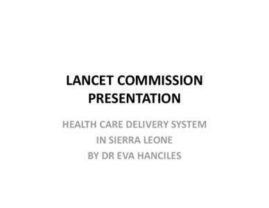 LANCET COMMISSION  PRESENTATION HEALTH CARE DELIVERY SYSTEM  IN SIERRA LEONE BY DR EVA HANCILES