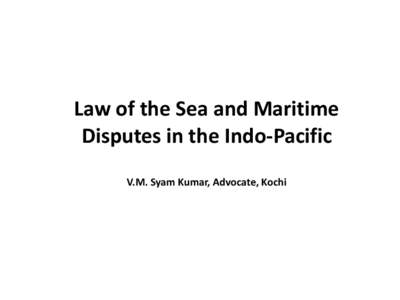 Law of the Sea and Maritime Disputes in the Indo-Pacific V.M. Syam Kumar, Advocate, Kochi Law of the Sea • What constitutes law of the sea?