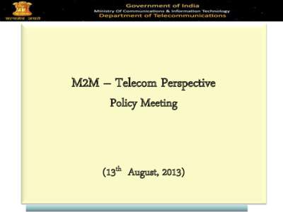 M2M – Telecom Perspective Policy Meeting (13th August, 2013)  NTP – 2012 Recognises M2M