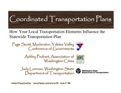 Coordinated Transportation Plans How Your Local Transportation Elements Influence the Statewide Transportation Plan Page Scott, Moderator, Yakima Valley Conference of Governments Ashley Probart, Association of