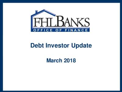 Debt Investor Update March 2018 This is not an offer to sell. FHLBank debt is not an obligation of or guaranteed by the United States and may not be offered or sold in any jurisdiction requiring its registration. No rec