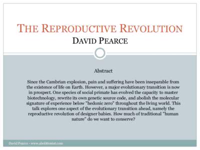 THE REPRODUCTIVE REVOLUTION DAVID PEARCE Abstract Since the Cambrian explosion, pain and suffering have been inseparable from the existence of life on Earth. However, a major evolutionary transition is now