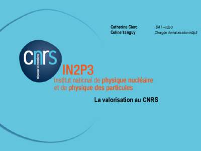 Catherine Clerc Celine Tanguy DAT –in2p3 Chargée de valorisation in2p3