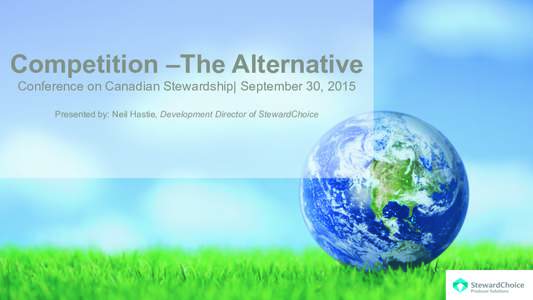 Competition –The Alternative Conference on Canadian Stewardship| September 30, 2015 Presented by: Neil Hastie, Development Director of StewardChoice Natural Progression of EPR