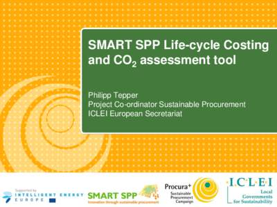 SMART SPP Life-cycle Costing and CO2 assessment tool Philipp Tepper Project Co-ordinator Sustainable Procurement ICLEI European Secretariat