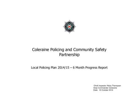Coleraine Policing and Community Safety Partnership Local Policing Plan[removed] – 6 Month Progress Report Chief Inspector Nicky Thompson Area Commander Coleraine