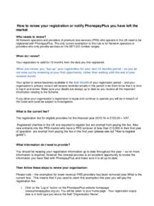 How to renew your registration or notify PhonepayPlus you have left the market Who needs to renew? All Network operators and providers of premium rate services (PRS) who operate in the UK need to be registered with Phone