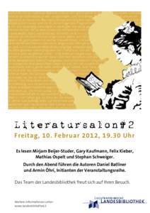 2. Liechtensteiner Literatursalon Freitag, 10. Februar 2012, 19.30 Uhr Es lesen Mirjam Beijer-Studer, Gary Kaufmann, Felix Kieber, Mathias Ospelt und Stephan Schweiger. Durch den Abend führen die Autoren Daniel Batliner