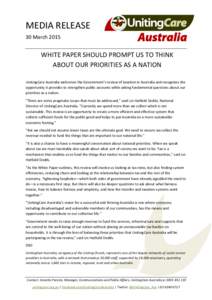 MEDIA RELEASE 30 March 2015 WHITE PAPER SHOULD PROMPT US TO THINK ABOUT OUR PRIORITIES AS A NATION UnitingCare Australia welcomes the Government’s review of taxation in Australia and recognises the