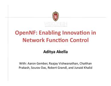 OpenNF:	
  Enabling	
  Innova2on	
  in	
   Network	
  Func2on	
  Control	
   Aditya	
  Akella	
   With:	
  Aaron	
  Gember,	
  Raajay	
  Vishwanathan,	
  Chaithan	
   Prakash,	
  Sourav	
  Das,	
  Rober