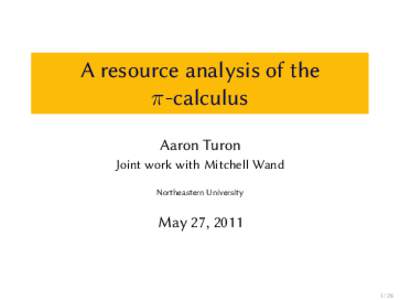 A resource analysis of the π-calculus Aaron Turon Joint work with Mitchell Wand Northeastern University