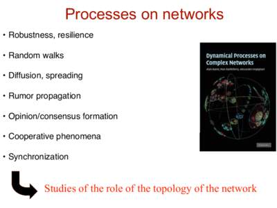 Processes on networks • Robustness, resilience • Random walks • Diffusion, spreading • Rumor propagation • Opinion/consensus formation