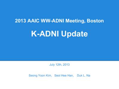 2013 AAIC WW-ADNI Meeting, Boston  K-ADNI Update July 12th, 2013