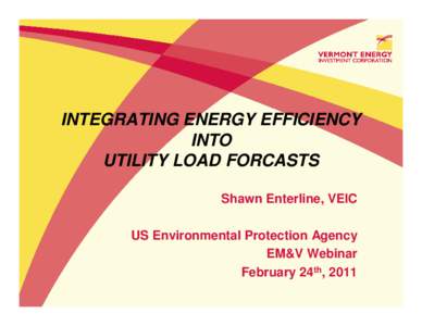 INTEGRATING ENERGY EFFICIENCY INTO UTILITY LOAD FORCASTS Shawn Enterline, VEIC US Environmental Protection Agency EM&V Webinar
